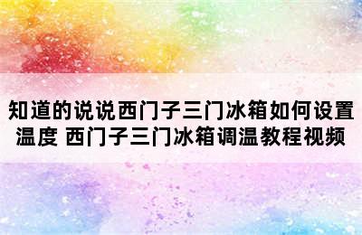 知道的说说西门子三门冰箱如何设置温度 西门子三门冰箱调温教程视频